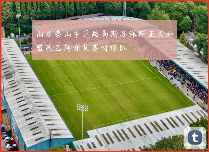 山东泰山中卫路易斯洛佩斯正式加盟西乙阿尔瓦赛特球队