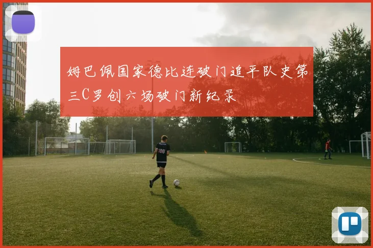 姆巴佩国家德比连破门追平队史第三C罗创六场破门新纪录
