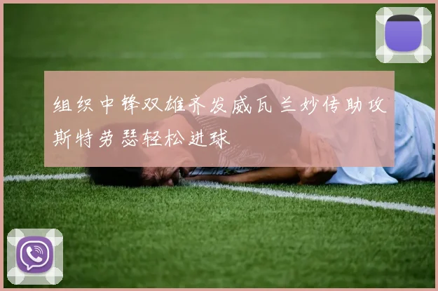 组织中锋双雄齐发威瓦兰妙传助攻斯特劳瑟轻松进球