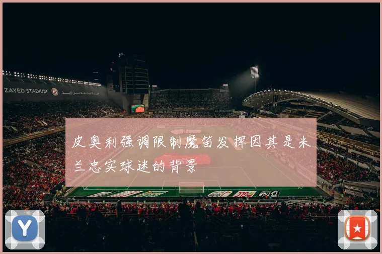 皮奥利强调限制魔笛发挥因其是米兰忠实球迷的背景