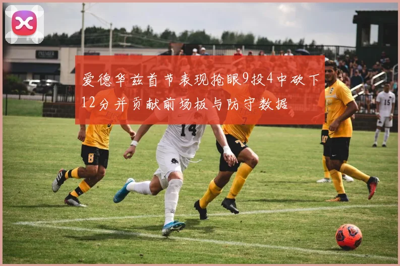 爱德华兹首节表现抢眼9投4中砍下12分并贡献前场板与防守数据