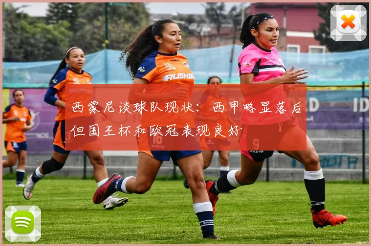 西蒙尼谈球队现状：西甲略显落后但国王杯和欧冠表现良好