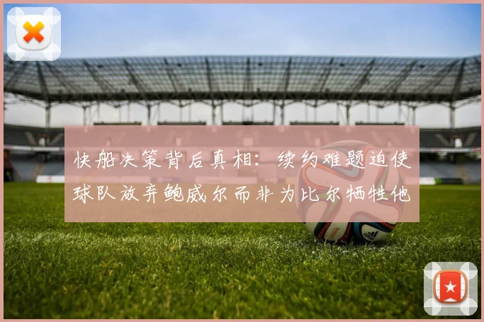 快船决策背后真相：续约难题迫使球队放弃鲍威尔而非为比尔牺牲他