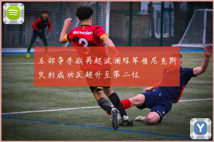 东部争夺战再起波澜绿军借尼克斯失利成功反超升至第二位