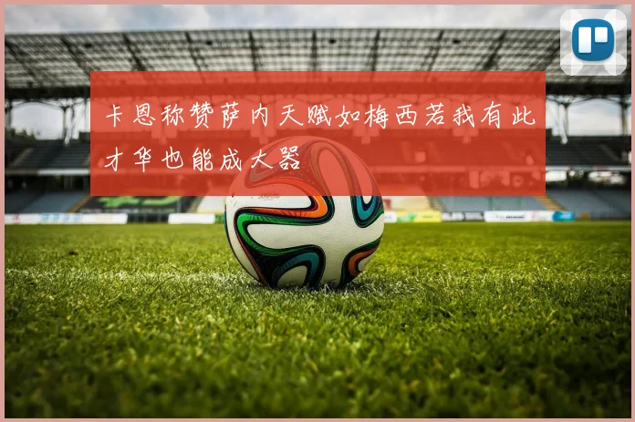 卡恩称赞萨内天赋如梅西若我有此才华也能成大器